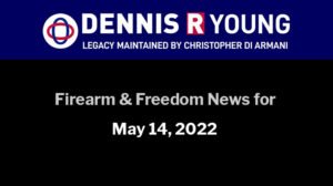Firearms and Freedom-Related News for the week ending May 14, 2022